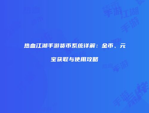 热血江湖手游货币系统详解:金币、元宝获取与使用攻略