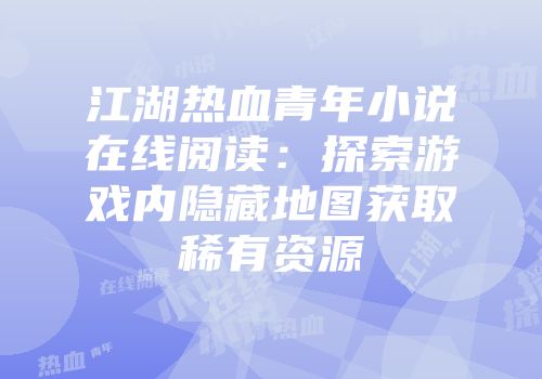江湖热血青年小说在线阅读：探索游戏内隐藏地图获取稀有资源