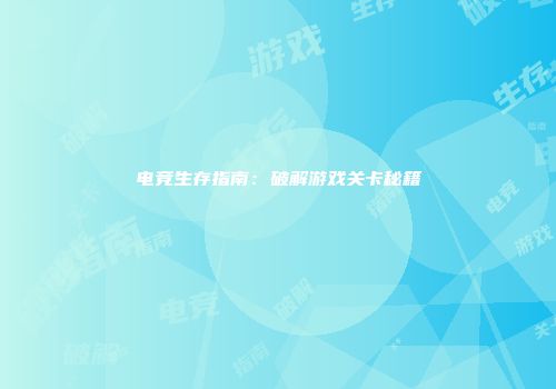 电竞生存指南：破解游戏关卡秘籍