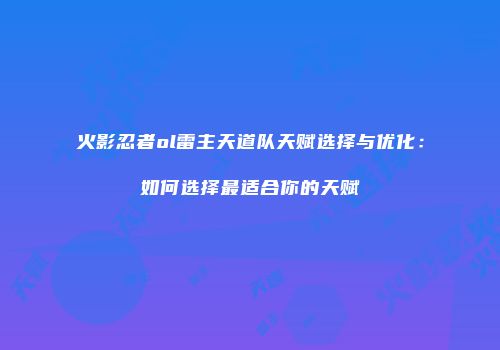 火影忍者ol雷主天道队天赋选择与优化：如何选择最适合你的天赋