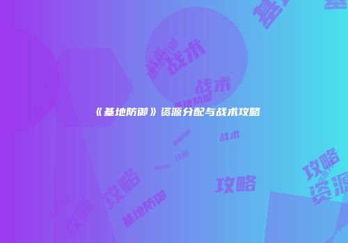 《基地防御》资源分配与战术攻略