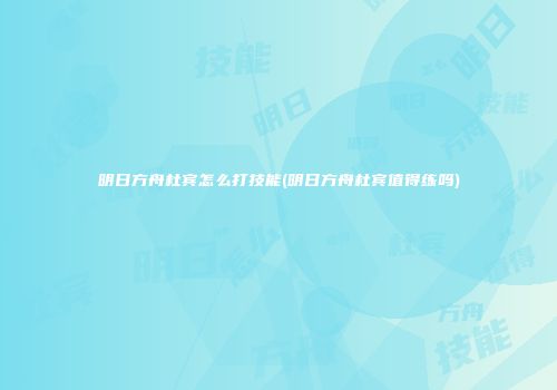 明日方舟杜宾怎么打技能(明日方舟杜宾值得练吗)