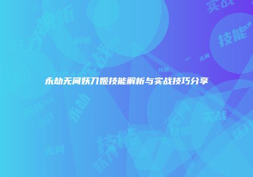 永劫无间妖刀姬技能解析与实战技巧分享
