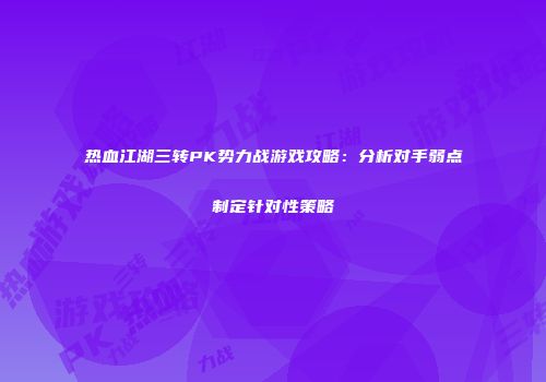 热血江湖三转PK势力战游戏攻略：分析对手弱点制定针对性策略