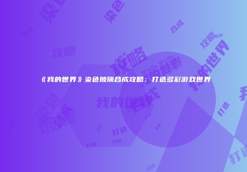 《我的世界》染色玻璃合成攻略：打造多彩游戏世界