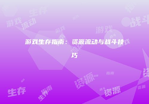 游戏生存指南：资源流动与战斗技巧