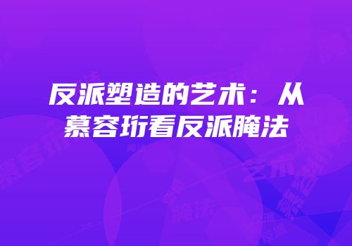 反派塑造的艺术：从慕容珩看反派腌法