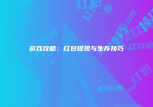 游戏攻略：红包提现与生存技巧