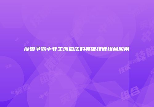 魔兽争霸中非主流血法的英雄技能组合应用