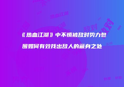 《热血江湖》中不慎被敌对势力包围如何有效找出敌人的藏身之处