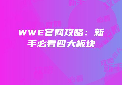WWE官网攻略：新手必看四大板块