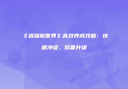《塔瑞斯世界》高效养成攻略：快速冲级、装备升级