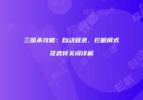 三国杀攻略：自动登录、拦截模式及武将关闭详解