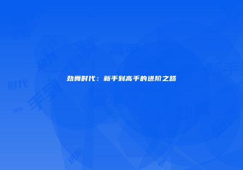 劲舞时代：新手到高手的进阶之路