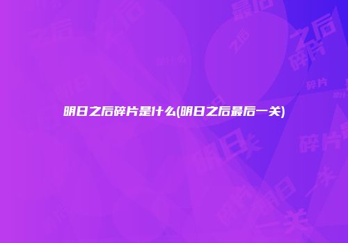 明日之后碎片是什么(明日之后最后一关)