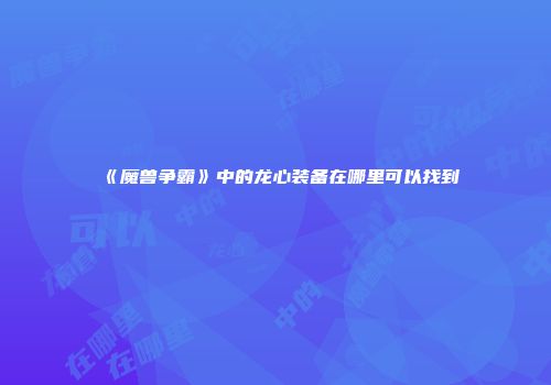 《魔兽争霸》中的龙心装备在哪里可以找到