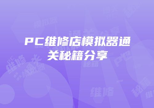 PC维修店模拟器通关秘籍分享