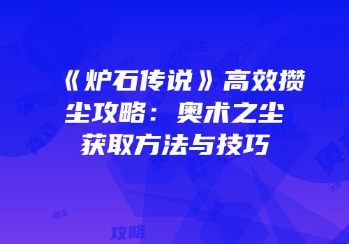 《炉石传说》高效攒尘攻略：奥术之尘获取方法与技巧