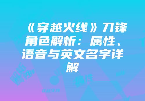 《穿越火线》刀锋角色解析：属性、语音与英文名字详解