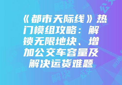 《都市天际线》热门模组攻略：解锁无限地块、增加公交车容量及解决运货难题