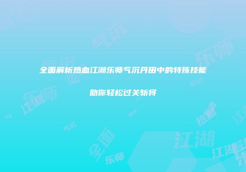 全面解析热血江湖乐师气沉丹田中的特殊技能助你轻松过关斩将