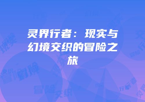 灵界行者：现实与幻境交织的冒险之旅