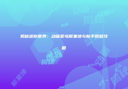 揭秘迷你世界：动画菜鸟聚集地与新手教程攻略