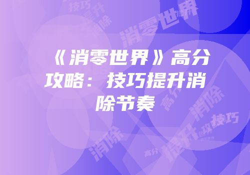 《消零世界》高分攻略：技巧提升消除节奏