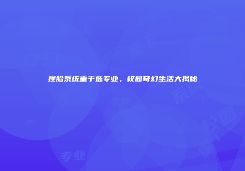 捏脸系统重于选专业，校园奇幻生活大揭秘