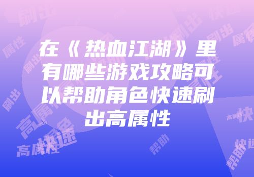 在《热血江湖》里有哪些游戏攻略可以帮助角色快速刷出高属性
