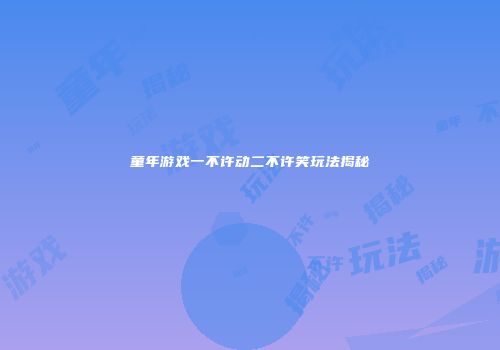 童年游戏一不许动二不许笑玩法揭秘