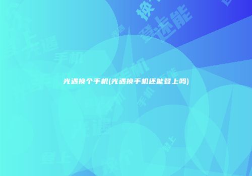 光遇换个手机(光遇换手机还能登上吗)