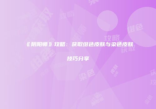 《阴阳师》攻略：获取绀色皮肤与染色皮肤技巧分享