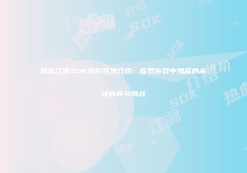 热血江湖SDK进阶玩法介绍：探索游戏中隐藏的高级内容与挑战