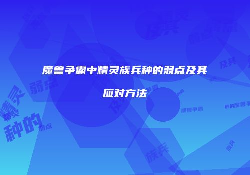 魔兽争霸中精灵族兵种的弱点及其应对方法
