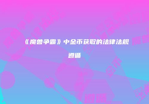 《魔兽争霸》中金币获取的法律法规遵循