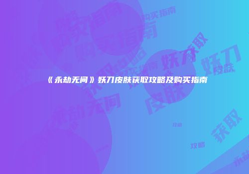 《永劫无间》妖刀皮肤获取攻略及购买指南