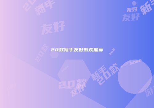 20款新手友好游戏推荐
