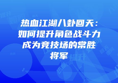 热血江湖八卦回天：如何提升角色战斗力成为竞技场的常胜将军
