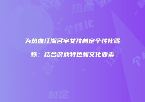 为热血江湖名字女孩制定个性化昵称：结合游戏特色和文化要素