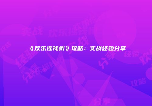 《欢乐摇钱树》攻略：实战经验分享