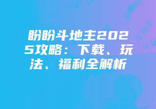 盼盼斗地主2025攻略：下载、玩法、福利全解析