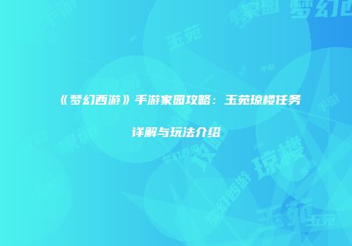 《梦幻西游》手游家园攻略：玉苑琼楼任务详解与玩法介绍