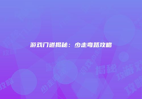 游戏门道揭秘：少走弯路攻略