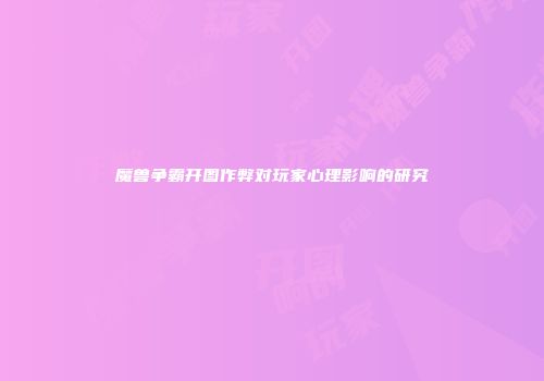魔兽争霸开图作弊对玩家心理影响的研究