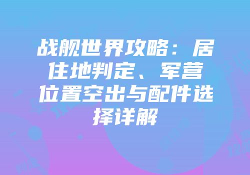 战舰世界攻略：居住地判定、军营位置空出与配件选择详解