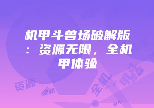 机甲斗兽场破解版:资源无限,全机甲体验