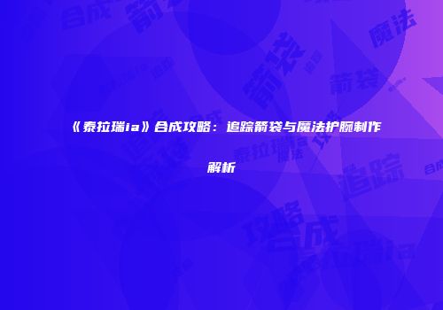 《泰拉瑞ia》合成攻略：追踪箭袋与魔法护腕制作解析