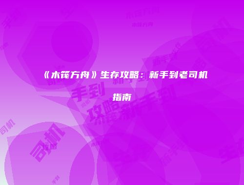 《木筏方舟》生存攻略：新手到老司机指南