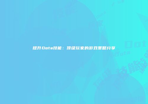提升Dota技能：顶级玩家的游戏策略分享